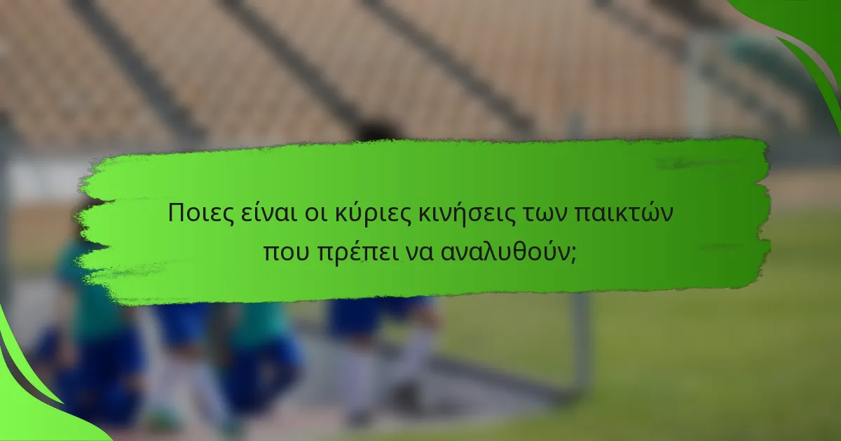 Ποιες είναι οι κύριες κινήσεις των παικτών που πρέπει να αναλυθούν;