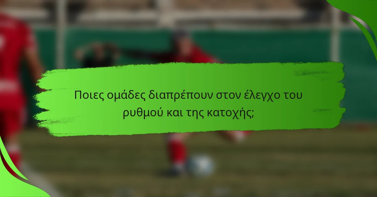 Ποιες ομάδες διαπρέπουν στον έλεγχο του ρυθμού και της κατοχής;