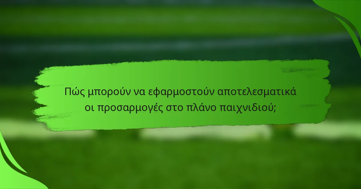 Πώς μπορούν να εφαρμοστούν αποτελεσματικά οι προσαρμογές στο πλάνο παιχνιδιού;