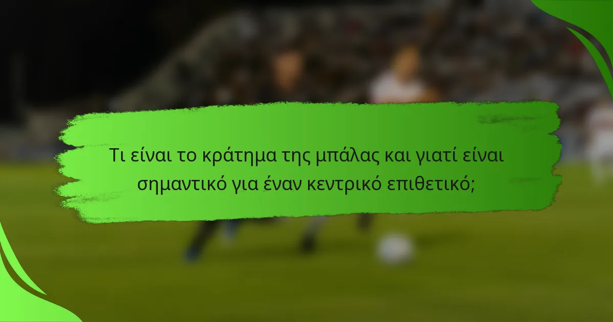 Τι είναι το κράτημα της μπάλας και γιατί είναι σημαντικό για έναν κεντρικό επιθετικό;